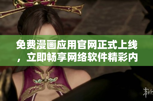 免費(fèi)漫畫應(yīng)用官網(wǎng)正式上線，立即暢享網(wǎng)絡(luò)軟件精彩內(nèi)容！