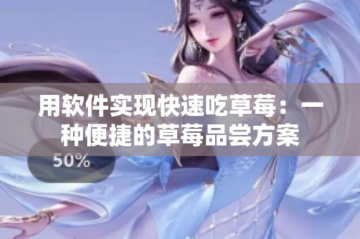 用軟件實現(xiàn)快速吃草莓：一種便捷的草莓品嘗方案