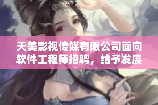 天美影視傳媒有限公司面向軟件工程師招聘，給予發(fā)展空間