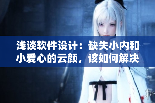 淺談軟件設(shè)計(jì)：缺失小內(nèi)和小愛(ài)心的云顏，該如何解決？