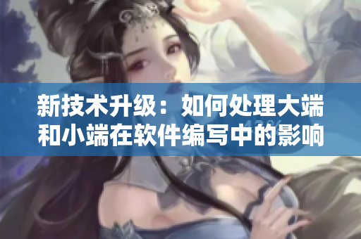 新技術(shù)升級(jí)：如何處理大端和小端在軟件編寫(xiě)中的影響？