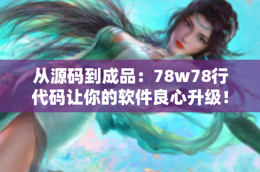 從源碼到成品：78w78行代碼讓你的軟件良心升級(jí)！