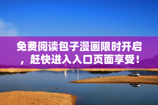 免費(fèi)閱讀包子漫畫限時開啟，趕快進(jìn)入入口頁面享受！