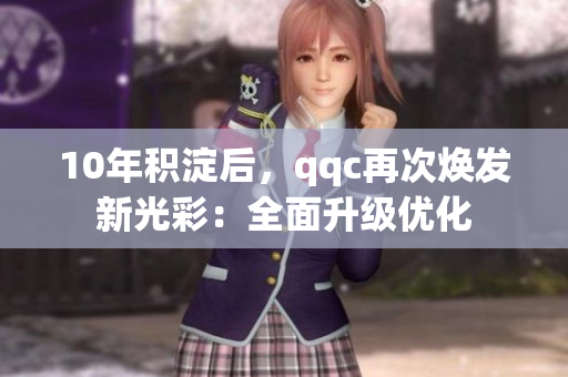 10年積淀后，qqc再次煥發(fā)新光彩：全面升級(jí)優(yōu)化