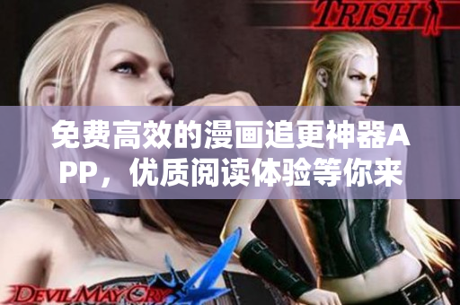 免費(fèi)高效的漫畫追更神器APP，優(yōu)質(zhì)閱讀體驗等你來體驗