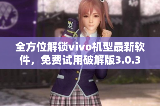 全方位解鎖vivo機(jī)型最新軟件，免費(fèi)試用破解版3.0.3