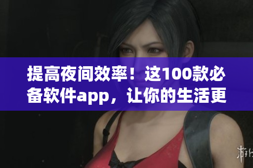 提高夜間效率！這100款必備軟件app，讓你的生活更精彩