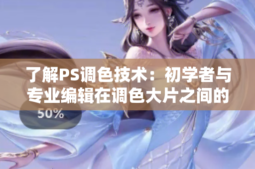 了解PS調(diào)色技術(shù)：初學(xué)者與專業(yè)編輯在調(diào)色大片之間的區(qū)別
