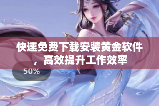 快速免費(fèi)下載安裝黃金軟件，高效提升工作效率