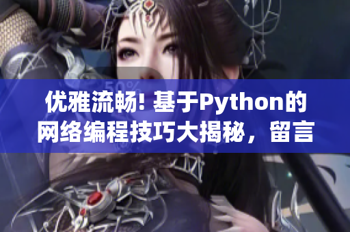 優(yōu)雅流暢! 基于Python的網(wǎng)絡(luò)編程技巧大揭秘，留言分享驚喜好禮
