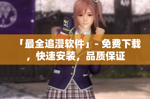 「最全追漫軟件」- 免費(fèi)下載，快速安裝，品質(zhì)保證