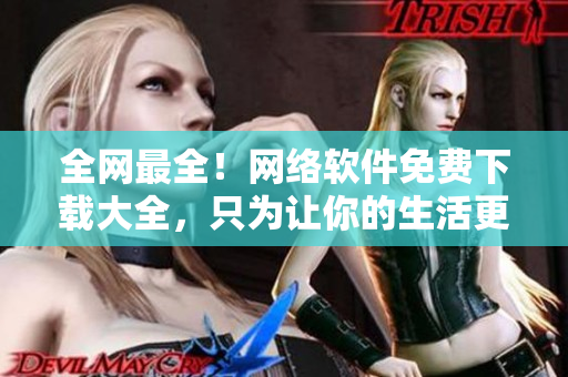 全網(wǎng)最全！網(wǎng)絡(luò)軟件免費(fèi)下載大全，只為讓你的生活更便捷