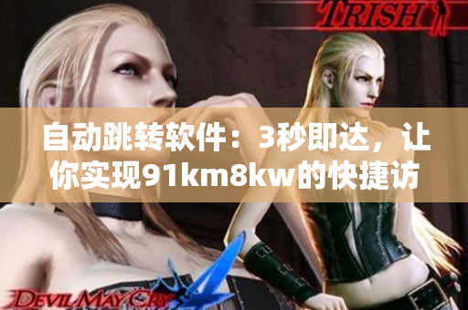 自動跳轉(zhuǎn)軟件：3秒即達，讓你實現(xiàn)91km8kw的快捷訪問！