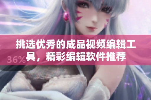 挑選優(yōu)秀的成品視頻編輯工具，精彩編輯軟件推薦