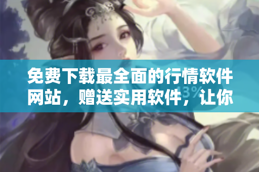 免費下載最全面的行情軟件網(wǎng)站，贈送實用軟件，讓你擁有全面的信息資源庫
