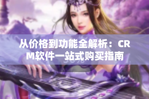 從價(jià)格到功能全解析：CRM軟件一站式購(gòu)買指南