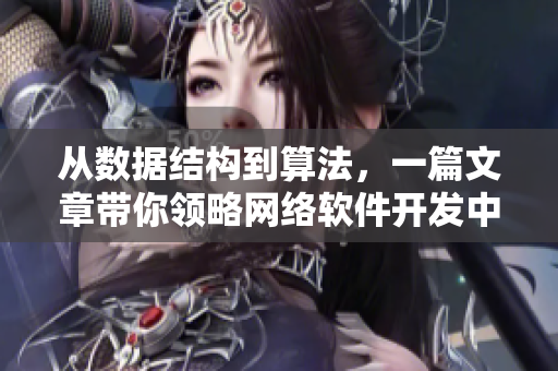 從數(shù)據(jù)結(jié)構(gòu)到算法，一篇文章帶你領(lǐng)略網(wǎng)絡(luò)軟件開發(fā)中的精髓