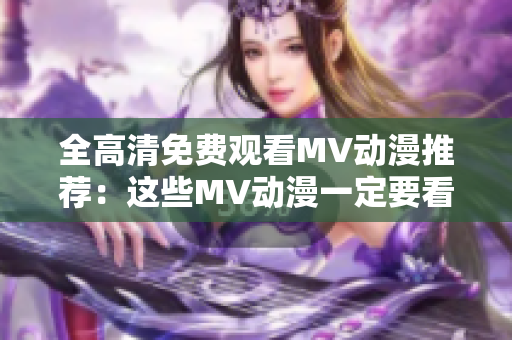 全高清免費觀看MV動漫推薦：這些MV動漫一定要看！