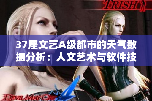 37座文藝A級都市的天氣數(shù)據(jù)分析：人文藝術(shù)與軟件技術(shù)的完美結(jié)合