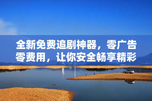 全新免費(fèi)追劇神器，零廣告零費(fèi)用，讓你安全暢享精彩視界