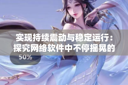 實(shí)現(xiàn)持續(xù)震動(dòng)與穩(wěn)定運(yùn)行：探究網(wǎng)絡(luò)軟件中不停搖晃的挑戰(zhàn)