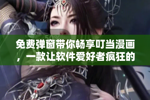 免費彈窗帶你暢享叮當漫畫，一款讓軟件愛好者瘋狂的繪畫軟件