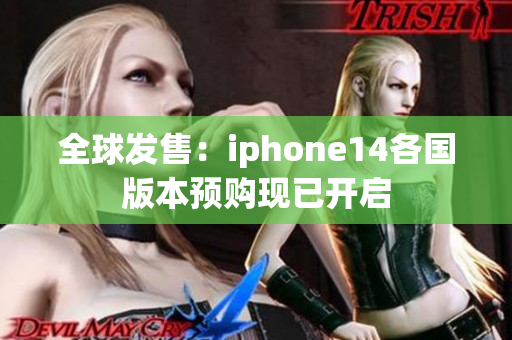 全球發(fā)售：iphone14各國(guó)版本預(yù)購(gòu)現(xiàn)已開(kāi)啟