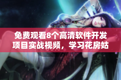 免費觀看8個高清軟件開發(fā)項目實戰(zhàn)視頻，學習花房姑娘的成功經(jīng)驗！