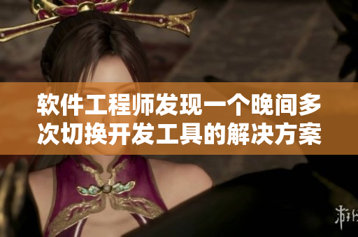 軟件工程師發(fā)現(xiàn)一個晚間多次切換開發(fā)工具的解決方案