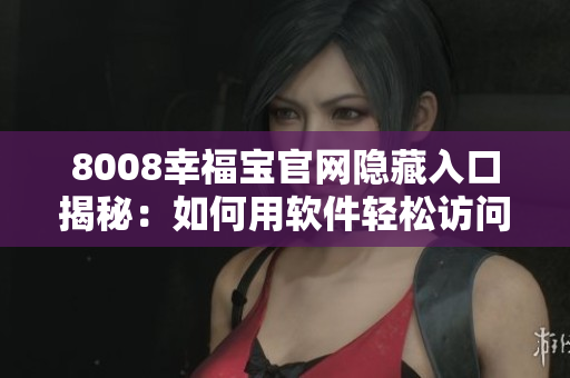 8008幸福寶官網(wǎng)隱藏入口揭秘：如何用軟件輕松訪問？