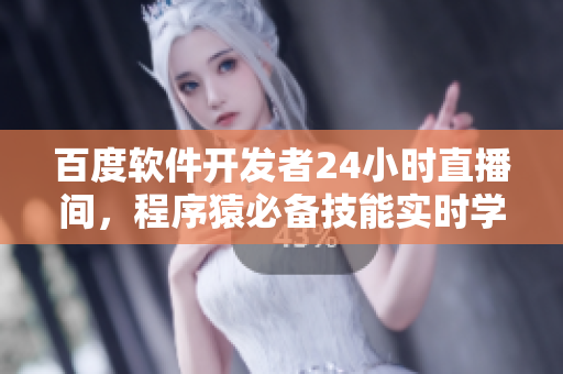 百度軟件開發(fā)者24小時直播間，程序猿必備技能實時學習