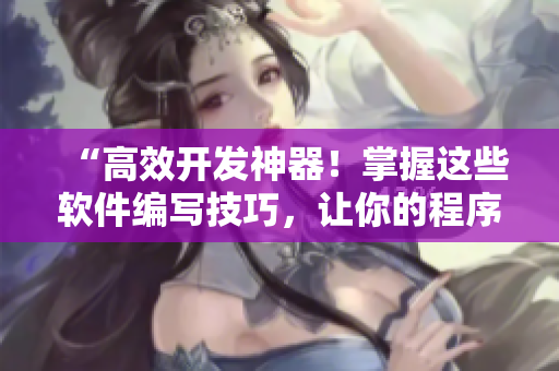 “高效開發(fā)神器！掌握這些軟件編寫技巧，讓你的程序事半功倍！”