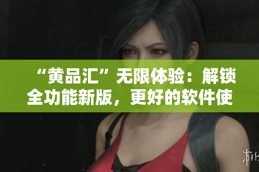 “黃品匯”無限體驗：解鎖全功能新版，更好的軟件使用體驗