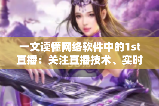 一文讀懂網(wǎng)絡(luò)軟件中的1st直播：關(guān)注直播技術(shù)、實(shí)時(shí)傳輸和聯(lián)網(wǎng)安全！