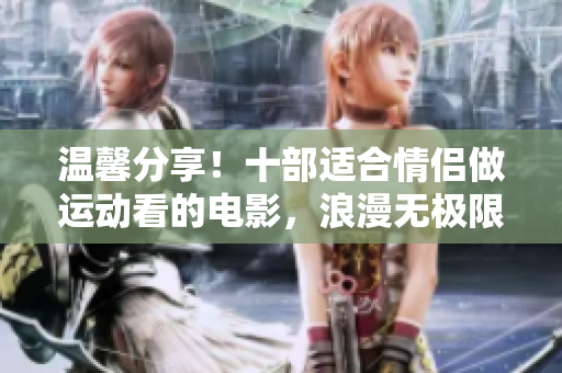 溫馨分享！十部適合情侶做運動看的電影，浪漫無極限