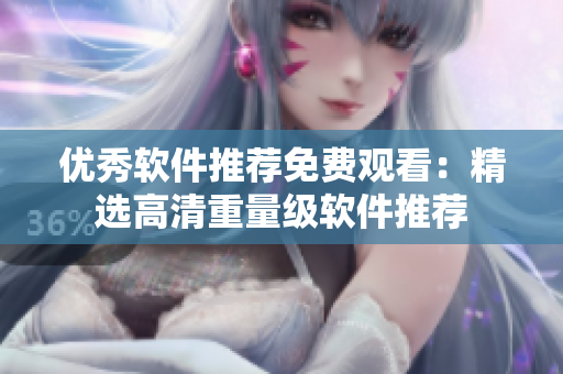 優(yōu)秀軟件推薦免費(fèi)觀看：精選高清重量級(jí)軟件推薦