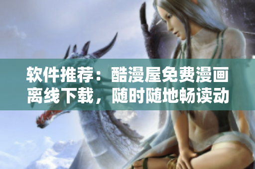 軟件推薦：酷漫屋免費漫畫離線下載，隨時隨地暢讀動漫！