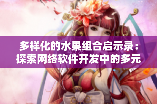 多樣化的水果組合啟示錄：探索網(wǎng)絡(luò)軟件開(kāi)發(fā)中的多元化策略