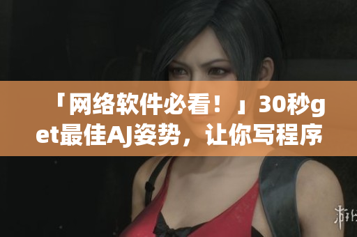 「網(wǎng)絡(luò)軟件必看！」30秒get最佳AJ姿勢，讓你寫程序效率UP UP！