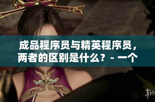 成品程序員與精英程序員，兩者的區(qū)別是什么？- 一個(gè)網(wǎng)絡(luò)軟件編輯的觀察