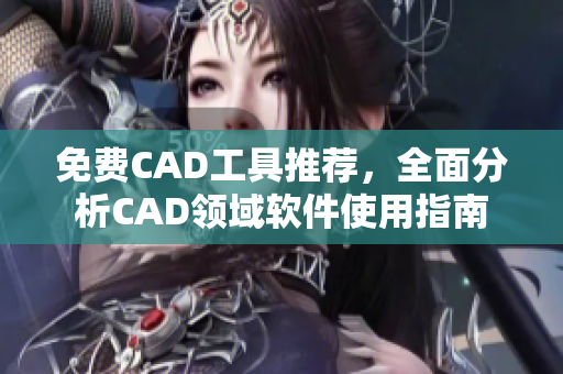 免費CAD工具推薦，全面分析CAD領(lǐng)域軟件使用指南