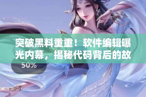 突破黑料重重！軟件編輯曝光內(nèi)幕，揭秘代碼背后的故事