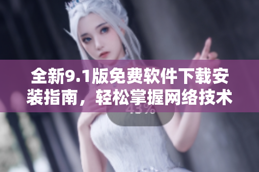 全新9.1版免費(fèi)軟件下載安裝指南，輕松掌握網(wǎng)絡(luò)技術(shù)實(shí)戰(zhàn)技巧