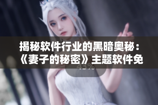 揭秘軟件行業(yè)的黑暗奧秘：《妻子的秘密》主題軟件免費版問世！