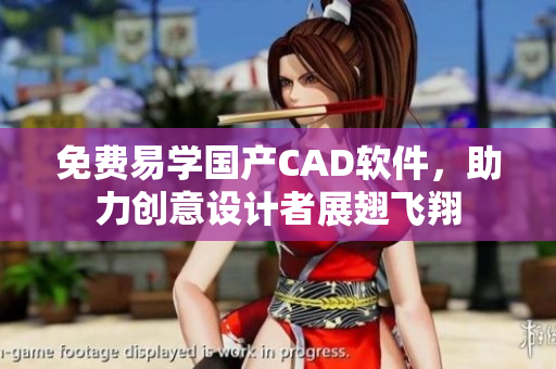 免費易學國產(chǎn)CAD軟件，助力創(chuàng)意設計者展翅飛翔