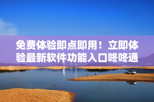 免費(fèi)體驗(yàn)即點(diǎn)即用！立即體驗(yàn)最新軟件功能入口咚咚通，提高工作效率！