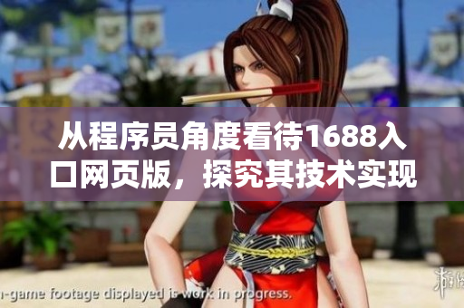 從程序員角度看待1688入口網(wǎng)頁版，探究其技術(shù)實現(xiàn)與優(yōu)化方法
