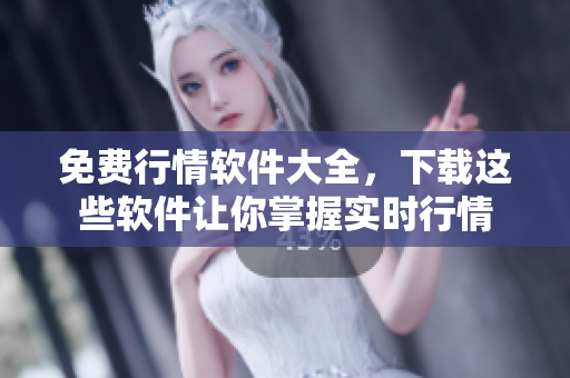 免費(fèi)行情軟件大全，下載這些軟件讓你掌握實(shí)時(shí)行情