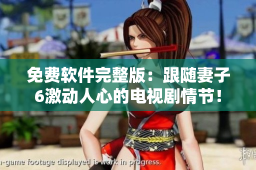 免費軟件完整版：跟隨妻子6激動人心的電視劇情節(jié)！