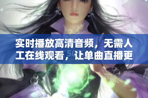 實時播放高清音頻，無需人工在線觀看，讓單曲直播更簡單